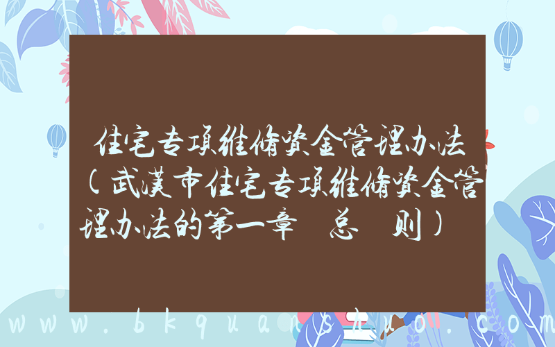 住宅专项维修资金管理办法(武汉市住宅专项维修资金管理办法的第一章 总 则)